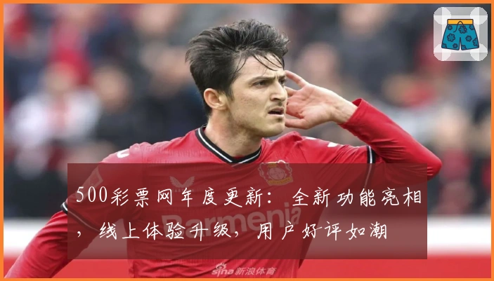 500彩票网年度更新:全新功能亮相,线上体验升级,用户好评如潮