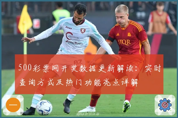 500彩票网开奖数据更新解读:实时查询方式及热门功能亮点详解