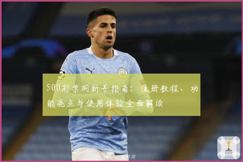 500彩票网新手指南：注册教程、功能亮点与使用体验全面解读