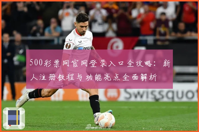 500彩票网官网登录入口全攻略：新人注册教程与功能亮点全面解析