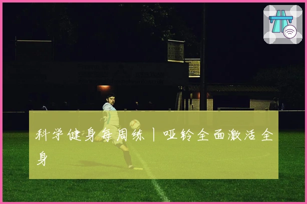 科学健身每周练丨哑铃全面激活全身