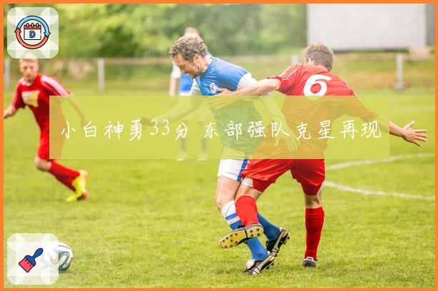 小白神勇33分 东部强队克星再现