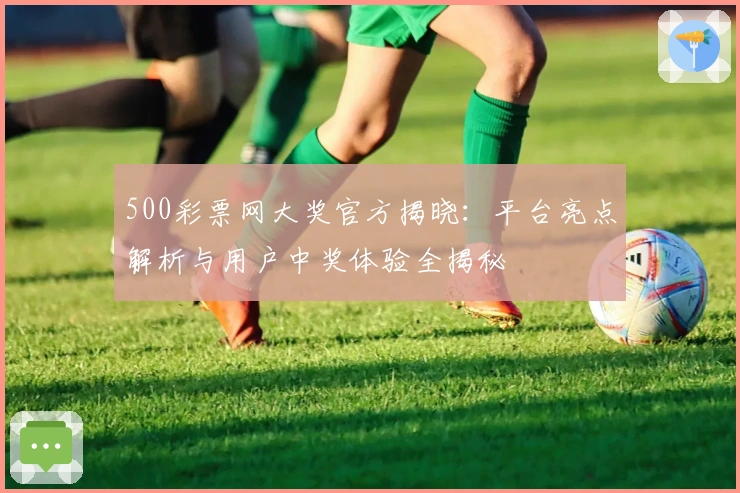 500彩票网大奖官方揭晓:平台亮点解析与用户中奖体验全揭秘