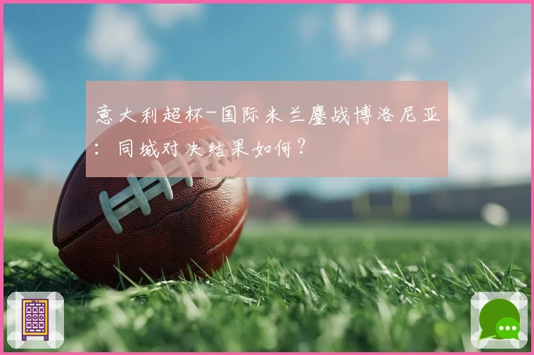 意大利超杯-国际米兰鏖战博洛尼亚：同城对决结果如何？