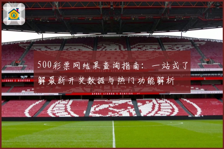 500彩票网结果查询指南：一站式了解最新开奖数据与热门功能解析