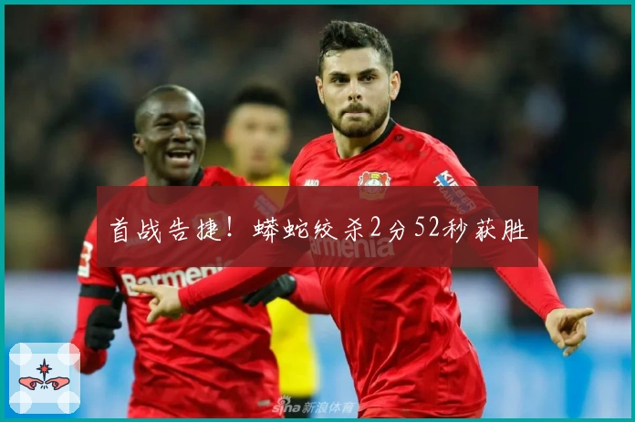 首战告捷！蟒蛇绞杀2分52秒获胜