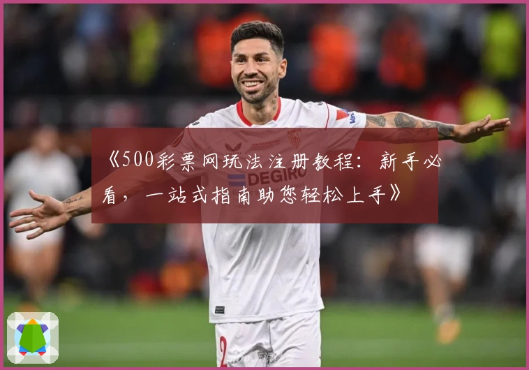 《500彩票网玩法注册教程：新手必看，一站式指南助您轻松上手》