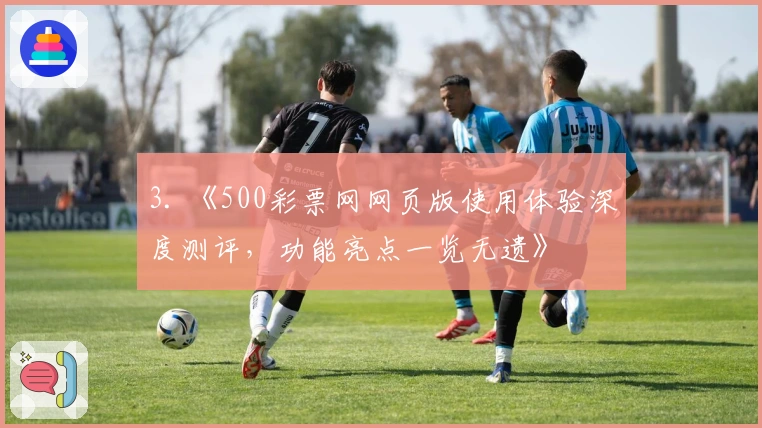 3. 《500彩票网网页版使用体验深度测评，功能亮点一览无遗》