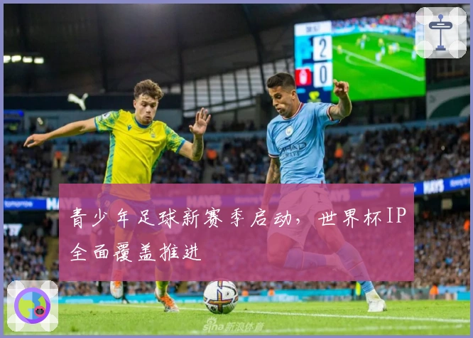 青少年足球新赛季启动，世界杯IP全面覆盖推进