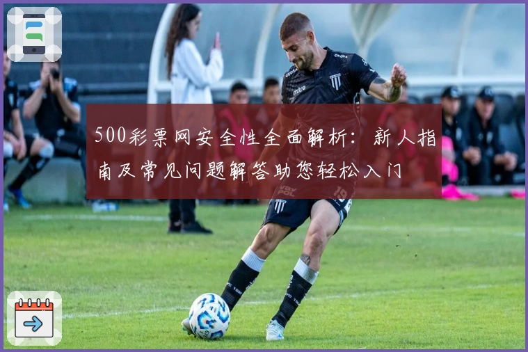 500彩票网安全性全面解析:新人指南及常见问题解答助您轻松入门