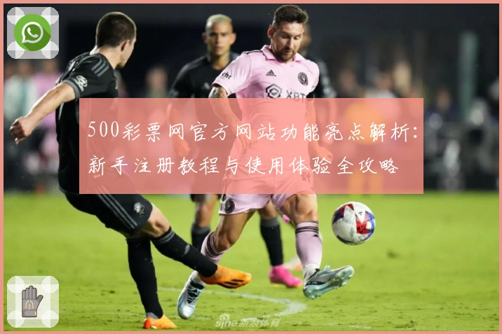 500彩票网官方网站功能亮点解析：新手注册教程与使用体验全攻略